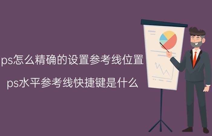 ps怎么精确的设置参考线位置 ps水平参考线快捷键是什么？